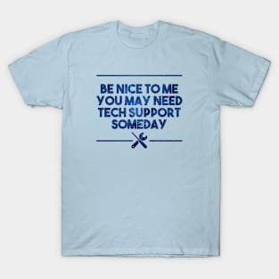 be nice to me, you may need  tech support someday T-Shirt